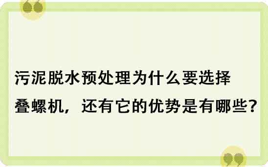 污泥脫水預處理為什么要選擇疊螺機，還有它的優勢是有哪些？